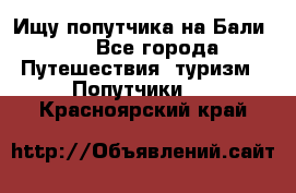 Ищу попутчика на Бали!!! - Все города Путешествия, туризм » Попутчики   . Красноярский край